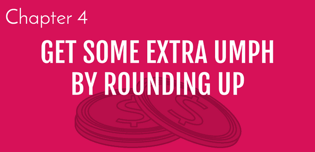 6 Steps to building savings, step 4 Get some extra umph by rounding up. | grow savings